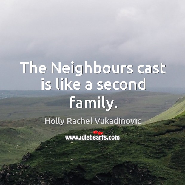The neighbours cast is like a second family. Holly Rachel Vukadinovic Picture Quote