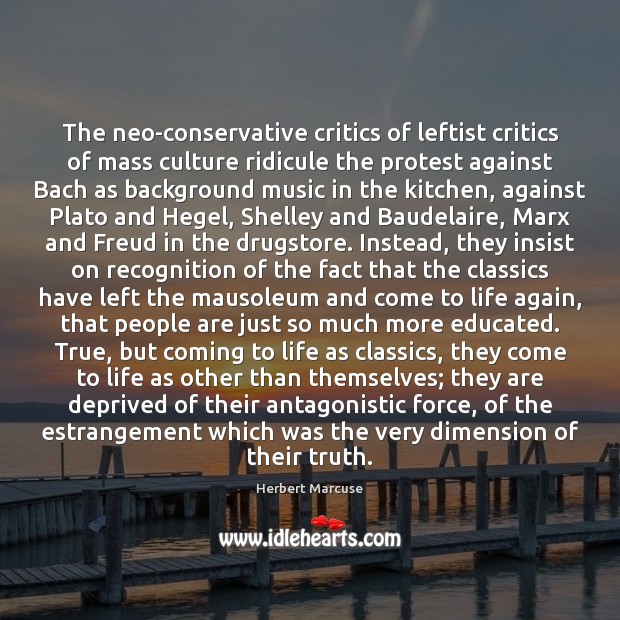 The neo-conservative critics of leftist critics of mass culture ridicule the protest Herbert Marcuse Picture Quote