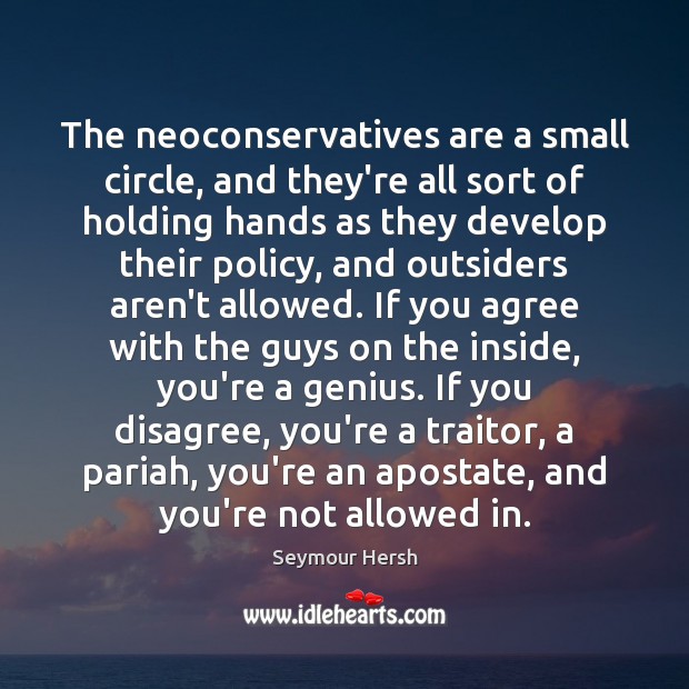 The neoconservatives are a small circle, and they’re all sort of holding Seymour Hersh Picture Quote