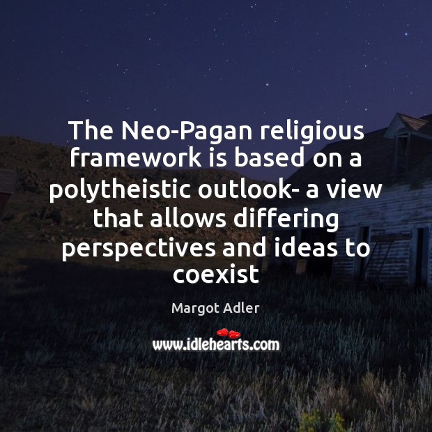 The Neo-Pagan religious framework is based on a polytheistic outlook- a view Margot Adler Picture Quote