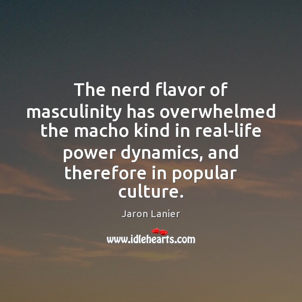 The nerd flavor of masculinity has overwhelmed the macho kind in real-life Jaron Lanier Picture Quote