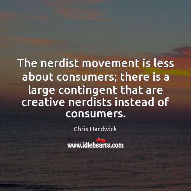 The nerdist movement is less about consumers; there is a large contingent Chris Hardwick Picture Quote