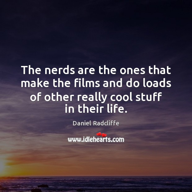 The nerds are the ones that make the films and do loads Daniel Radcliffe Picture Quote