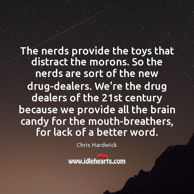 The nerds provide the toys that distract the morons. So the nerds Chris Hardwick Picture Quote