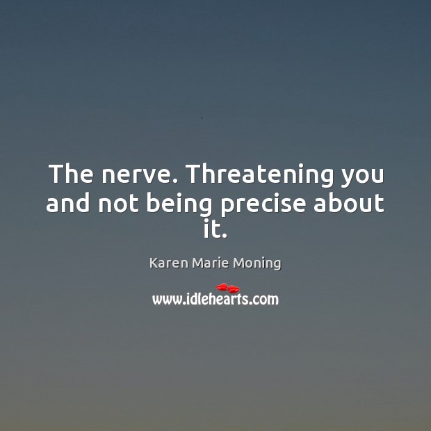 The nerve. Threatening you and not being precise about it. Karen Marie Moning Picture Quote