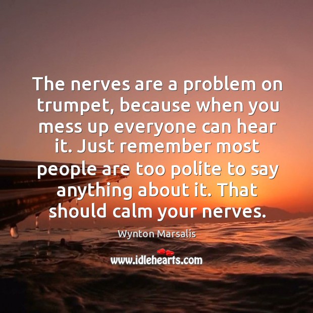 The nerves are a problem on trumpet, because when you mess up everyone can hear it. Wynton Marsalis Picture Quote
