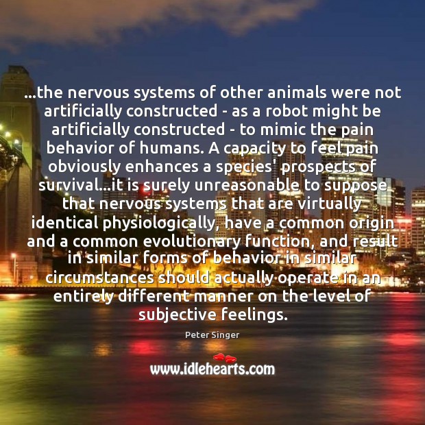 …the nervous systems of other animals were not artificially constructed – as Peter Singer Picture Quote