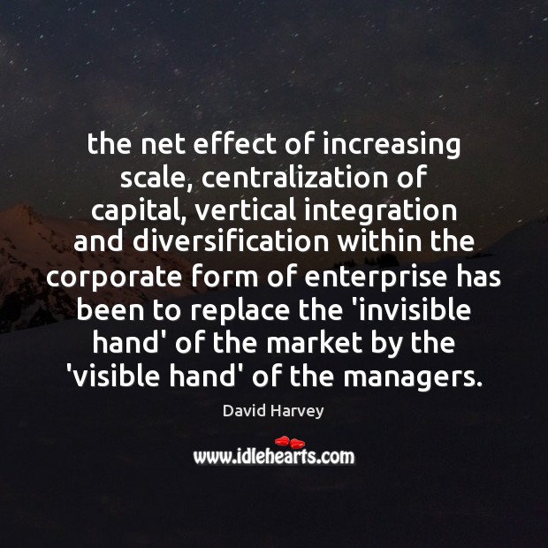 The net effect of increasing scale, centralization of capital, vertical integration and David Harvey Picture Quote