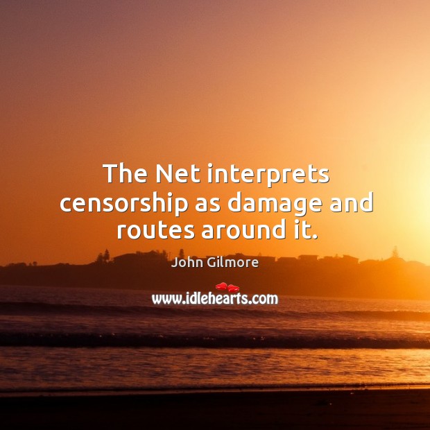 The net interprets censorship as damage and routes around it. John Gilmore Picture Quote