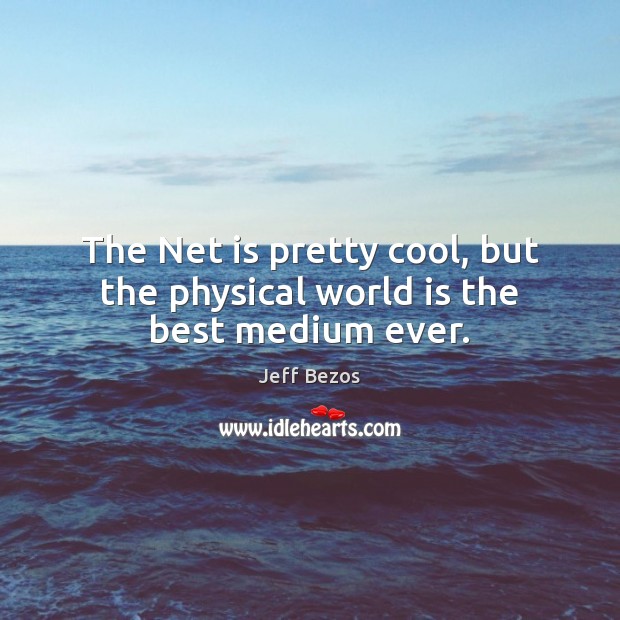 The Net is pretty cool, but the physical world is the best medium ever. World Quotes Image