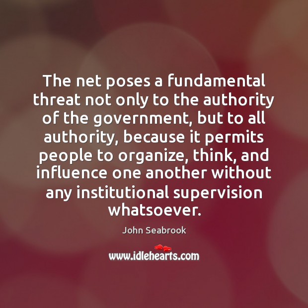 The net poses a fundamental threat not only to the authority of John Seabrook Picture Quote