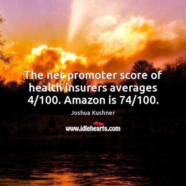 The net promoter score of health insurers averages 4/100. Amazon is 74/100. Joshua Kushner Picture Quote