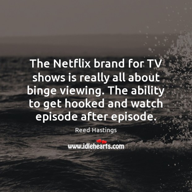 The Netflix brand for TV shows is really all about binge viewing. Reed Hastings Picture Quote