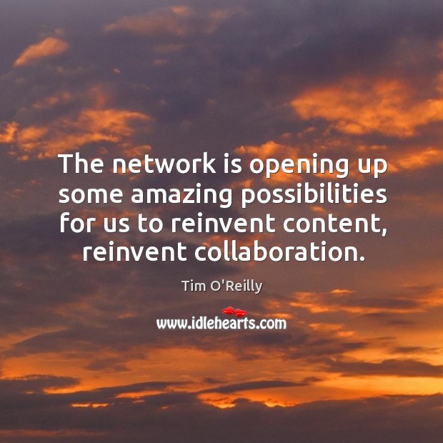 The network is opening up some amazing possibilities for us to reinvent content, reinvent collaboration. Tim O’Reilly Picture Quote