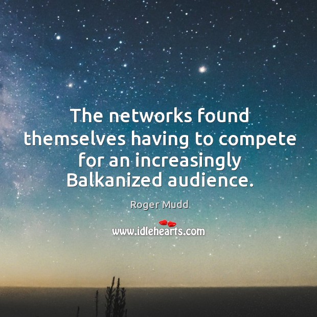 The networks found themselves having to compete for an increasingly balkanized audience. Roger Mudd Picture Quote