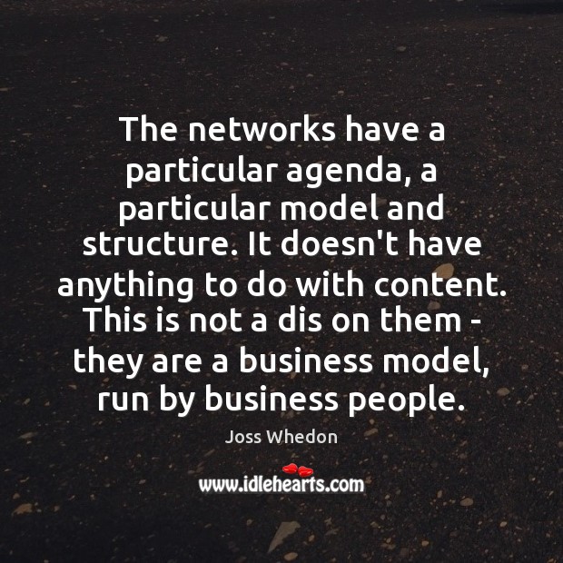 The networks have a particular agenda, a particular model and structure. It Joss Whedon Picture Quote
