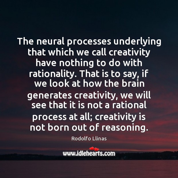 The neural processes underlying that which we call creativity have nothing to Rodolfo Llinas Picture Quote