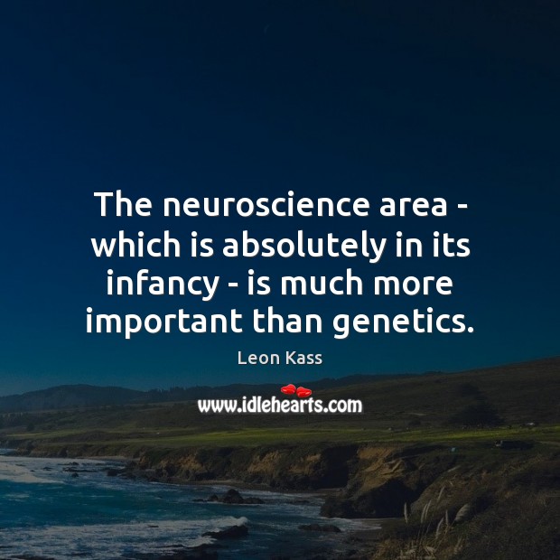 The neuroscience area – which is absolutely in its infancy – is Leon Kass Picture Quote