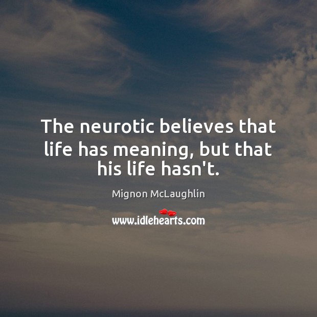 The neurotic believes that life has meaning, but that his life hasn’t. Mignon McLaughlin Picture Quote