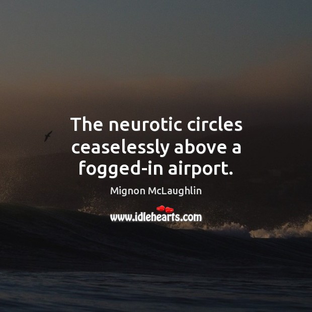 The neurotic circles ceaselessly above a fogged-in airport. Mignon McLaughlin Picture Quote