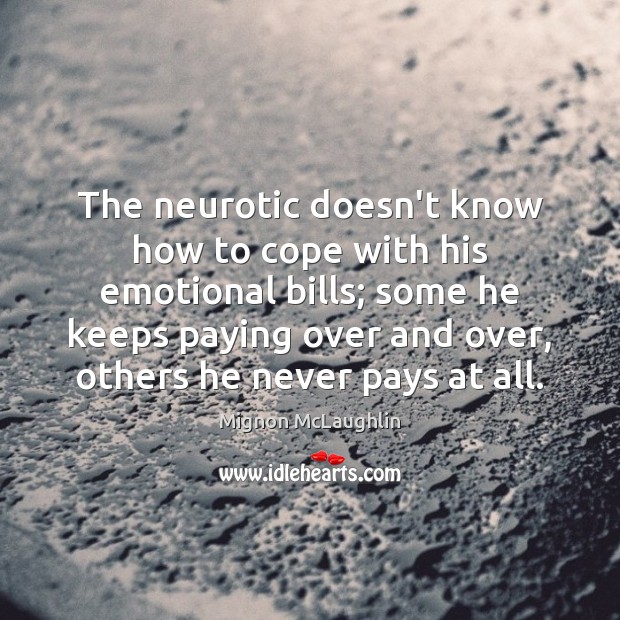 The neurotic doesn’t know how to cope with his emotional bills; some Mignon McLaughlin Picture Quote