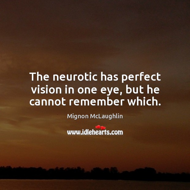The neurotic has perfect vision in one eye, but he cannot remember which. Mignon McLaughlin Picture Quote