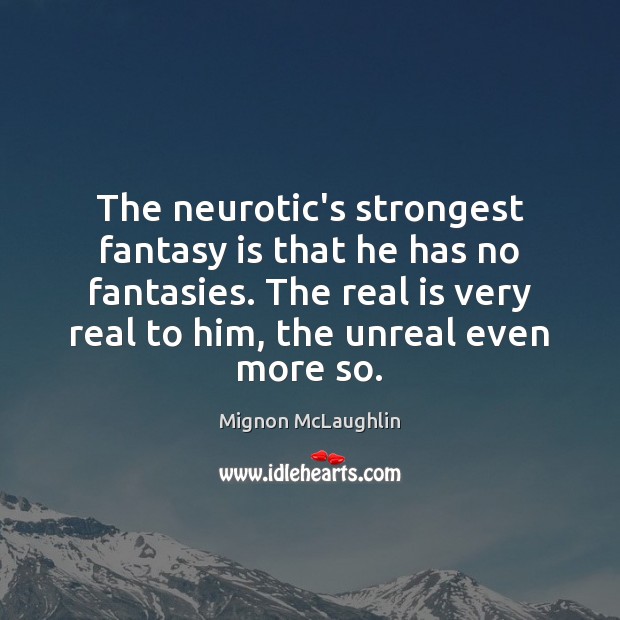 The neurotic’s strongest fantasy is that he has no fantasies. The real Mignon McLaughlin Picture Quote