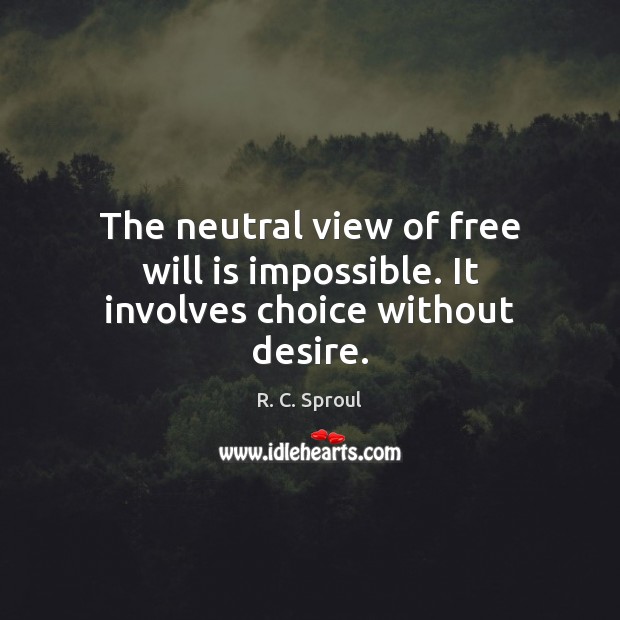 The neutral view of free will is impossible. It involves choice without desire. R. C. Sproul Picture Quote
