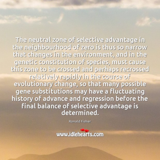 The neutral zone of selective advantage in the neighbourhood of zero is Ronald Fisher Picture Quote