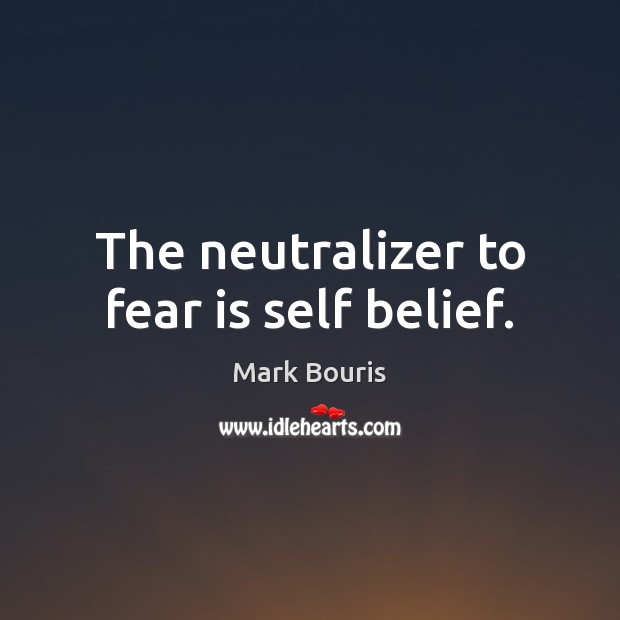 The neutralizer to fear is self belief. Fear Quotes Image