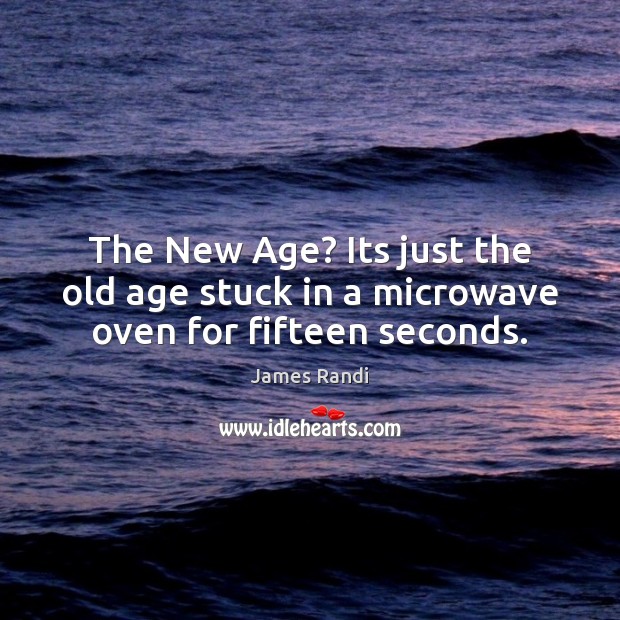 The New Age? Its just the old age stuck in a microwave oven for fifteen seconds. James Randi Picture Quote