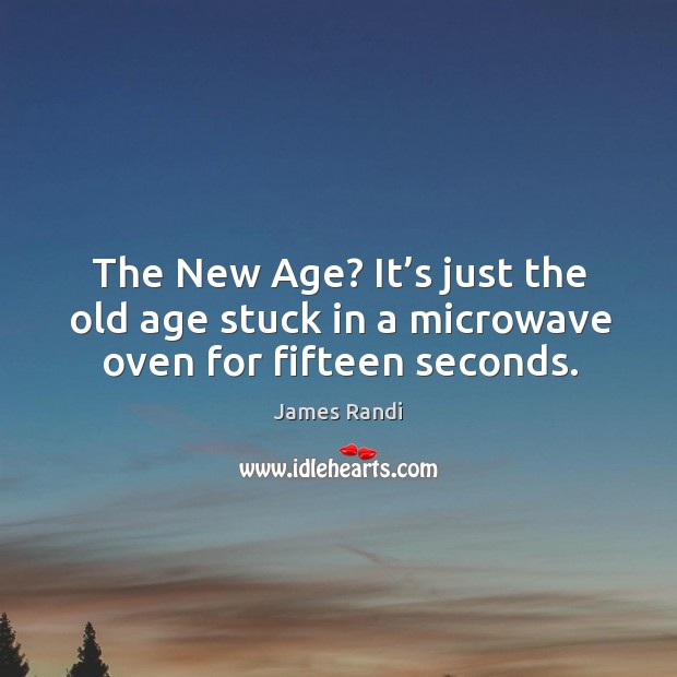 The new age? it’s just the old age stuck in a microwave oven for fifteen seconds. Image
