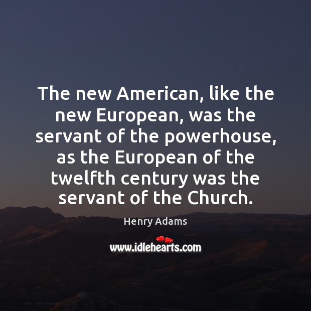 The new American, like the new European, was the servant of the Henry Adams Picture Quote
