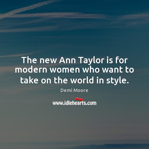 The new Ann Taylor is for modern women who want to take on the world in style. Demi Moore Picture Quote
