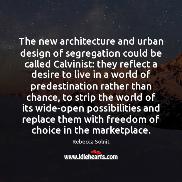 The new architecture and urban design of segregation could be called Calvinist: Rebecca Solnit Picture Quote