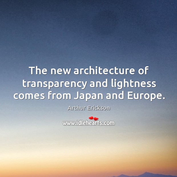 The new architecture of transparency and lightness comes from japan and europe. Arthur Erickson Picture Quote