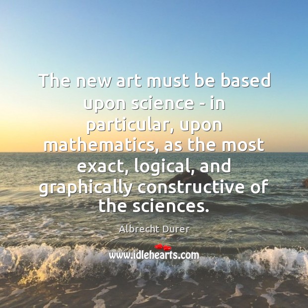 The new art must be based upon science – in particular, upon Albrecht Durer Picture Quote