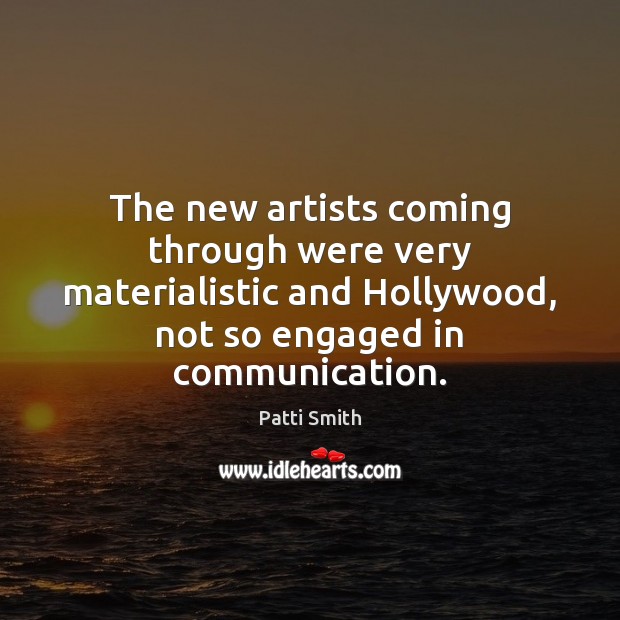 The new artists coming through were very materialistic and Hollywood, not so Patti Smith Picture Quote
