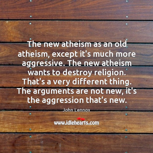 The new atheism as an old atheism, except it’s much more aggressive. John Lennox Picture Quote