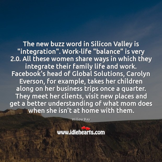 The new buzz word in Silicon Valley is “integration”. Work-life “balance” is Willow Bay Picture Quote