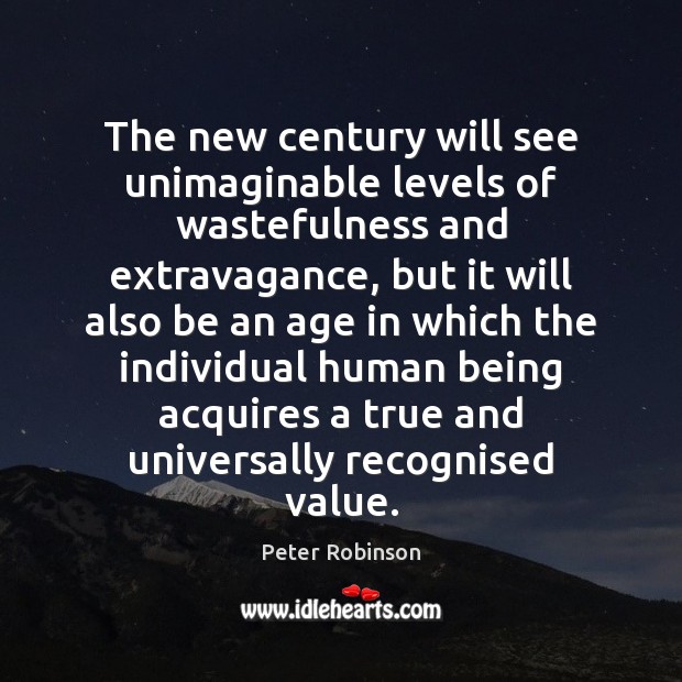 The new century will see unimaginable levels of wastefulness and extravagance, but Peter Robinson Picture Quote