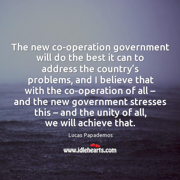 The new co-operation government will do the best it can to address the country’s problems Lucas Papademos Picture Quote