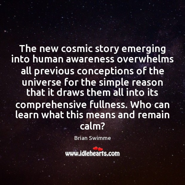 The new cosmic story emerging into human awareness overwhelms all previous conceptions Brian Swimme Picture Quote