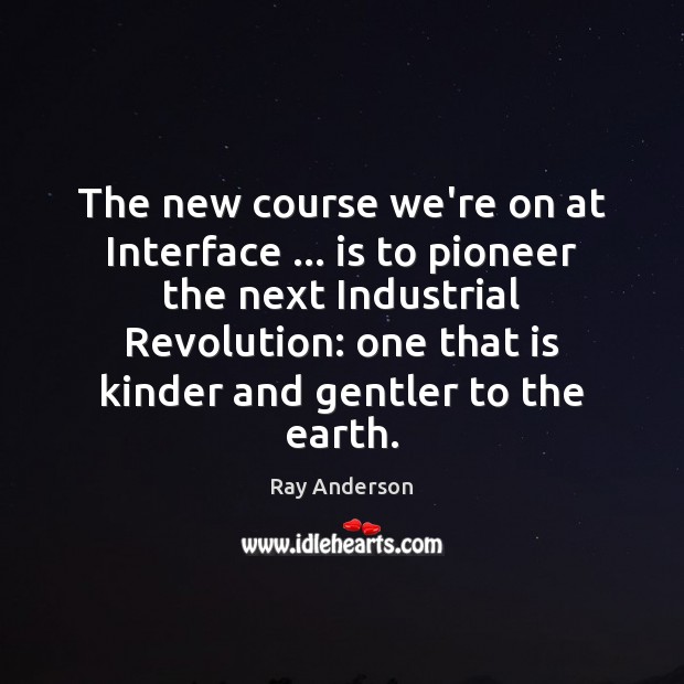 The new course we’re on at Interface … is to pioneer the next Ray Anderson Picture Quote