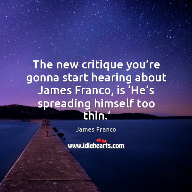 The new critique you’re gonna start hearing about james franco, is ‘he’s spreading himself too thin.’ James Franco Picture Quote