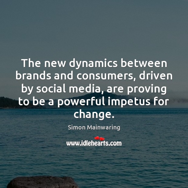 The new dynamics between brands and consumers, driven by social media, are Simon Mainwaring Picture Quote