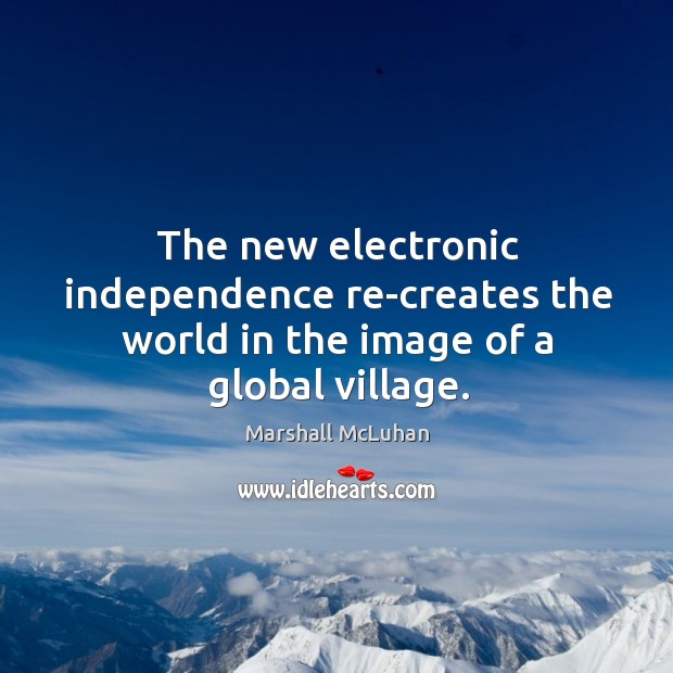 The new electronic independence re-creates the world in the image of a global village. Marshall McLuhan Picture Quote