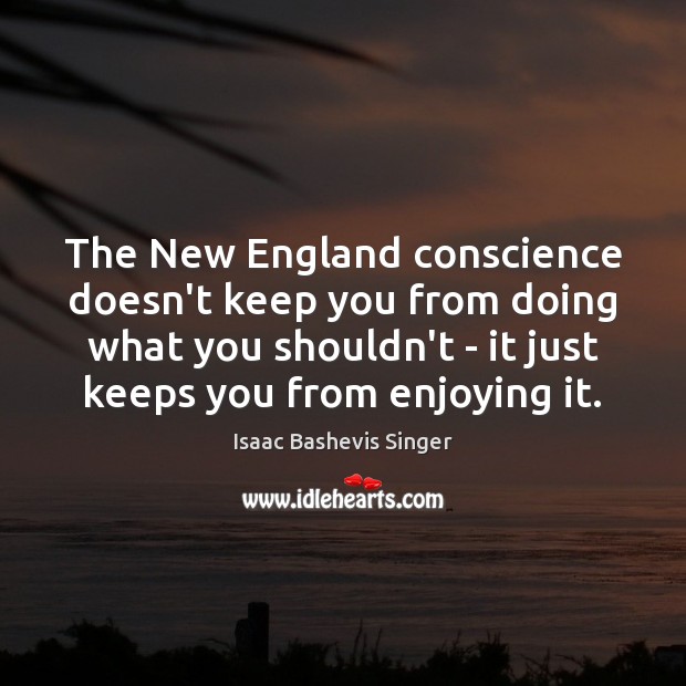 The New England conscience doesn’t keep you from doing what you shouldn’t Isaac Bashevis Singer Picture Quote