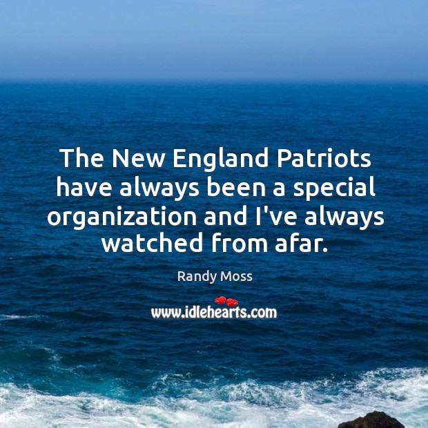 The New England Patriots have always been a special organization and I’ve Randy Moss Picture Quote