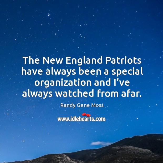 The new england patriots have always been a special organization and I’ve always watched from afar. Randy Gene Moss Picture Quote